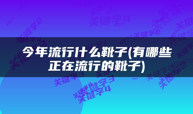 今年流行什么靴子(有哪些正在流行的靴子)