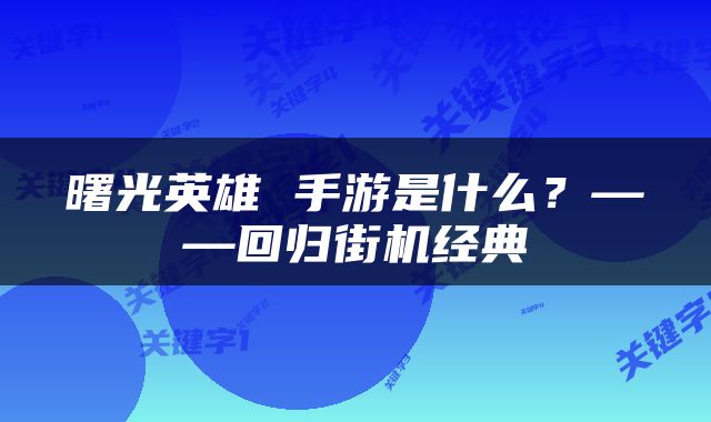 曙光英雄 手游是什么？——回归街机经典