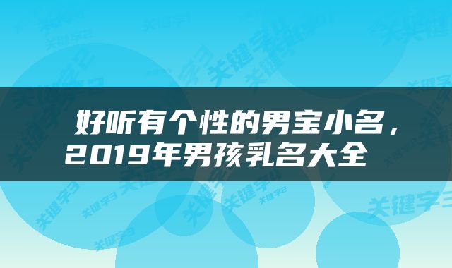  好听有个性的男宝小名，2019年男孩乳名大全 