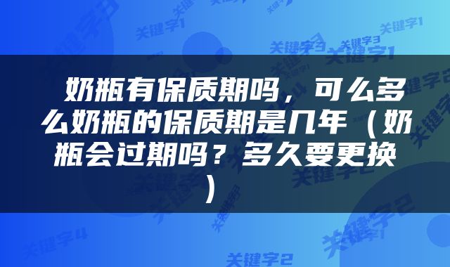  奶瓶有保质期吗，可么多么奶瓶的保质期是几年（奶瓶会过期吗？多久要更换） 