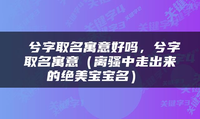  兮字取名寓意好吗，兮字取名寓意（离骚中走出来的绝美宝宝名） 