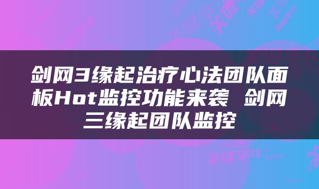 剑网3缘起治疗心法团队面板Hot监控功能来袭 剑网三缘起团队监控