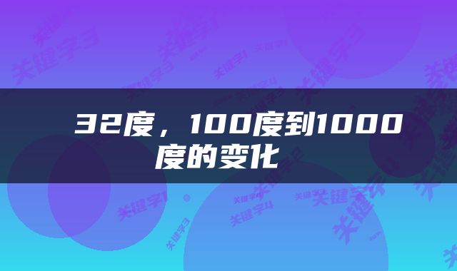 32度，100度到1000度的变化 