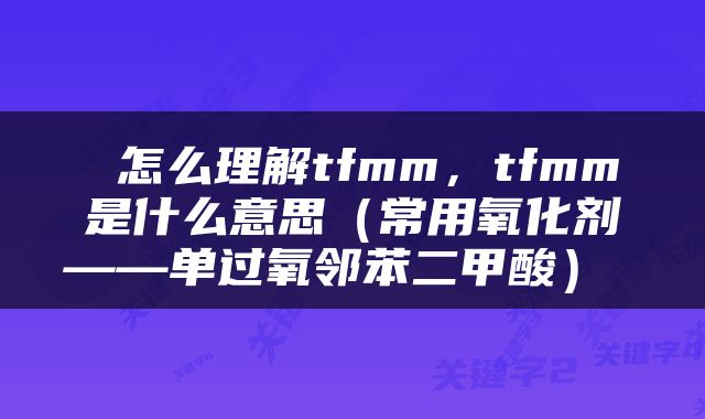  怎么理解tfmm，tfmm是什么意思（常用氧化剂——单过氧邻苯二甲酸） 
