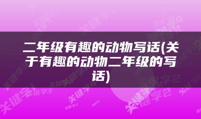 二年级有趣的动物写话(关于有趣的动物二年级的写话)