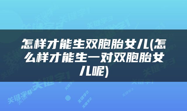 怎样才能生双胞胎女儿(怎么样才能生一对双胞胎女儿呢)
