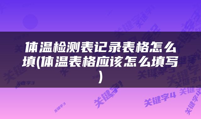 体温检测表记录表格怎么填(体温表格应该怎么填写)