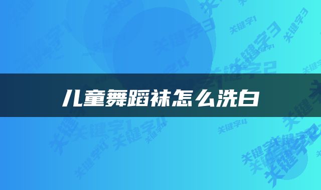 儿童舞蹈袜怎么洗白