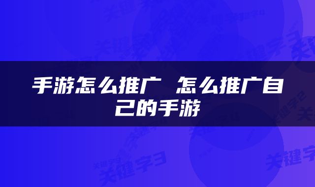 手游怎么推广 怎么推广自己的手游