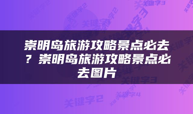 崇明岛旅游攻略景点必去？崇明岛旅游攻略景点必去图片