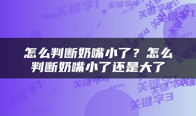 怎么判断奶嘴小了？怎么判断奶嘴小了还是大了
