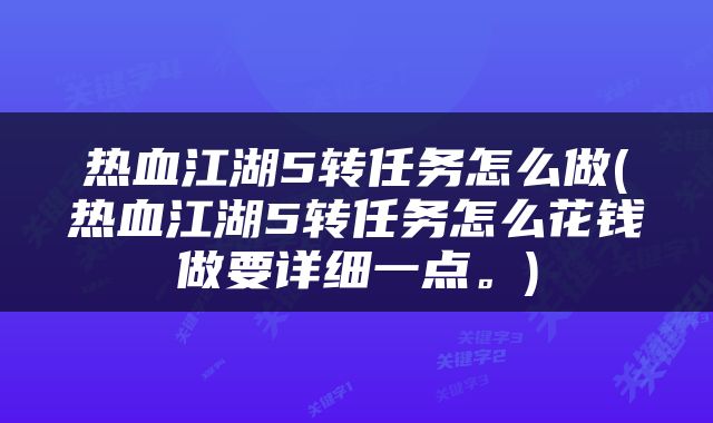 热血江湖5转任务怎么做(热血江湖5转任务怎么花钱做要详细一点。)