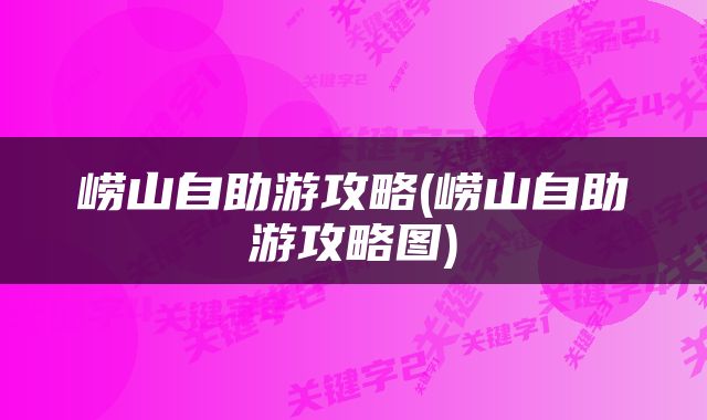 崂山自助游攻略(崂山自助游攻略图)