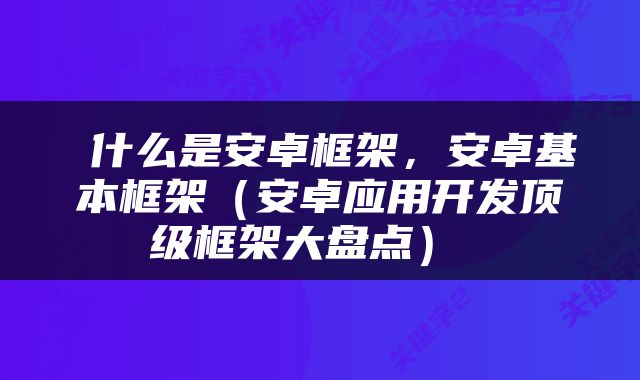  什么是安卓框架，安卓基本框架（安卓应用开发顶级框架大盘点） 
