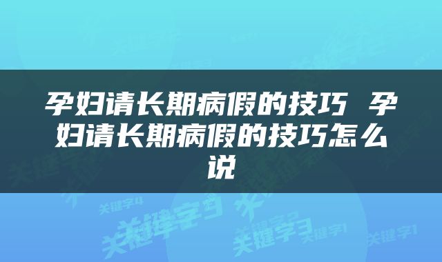 孕妇请长期病假的技巧 孕妇请长期病假的技巧怎么说