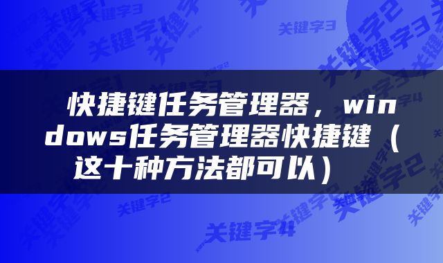  快捷键任务管理器，windows任务管理器快捷键（这十种方法都可以） 