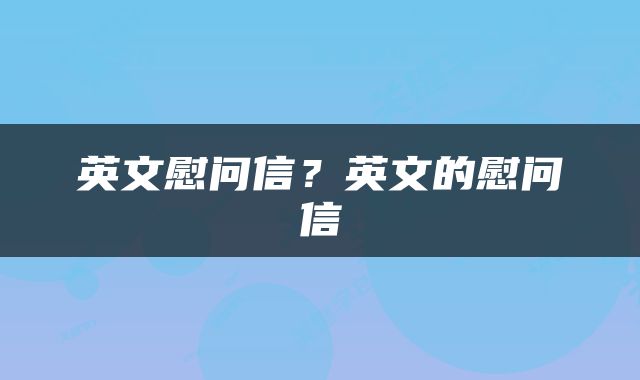英文慰问信？英文的慰问信