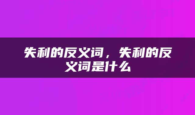 失利的反义词，失利的反义词是什么