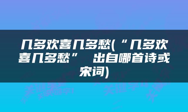 几多欢喜几多愁(“几多欢喜几多愁” 出自哪首诗或宋词)