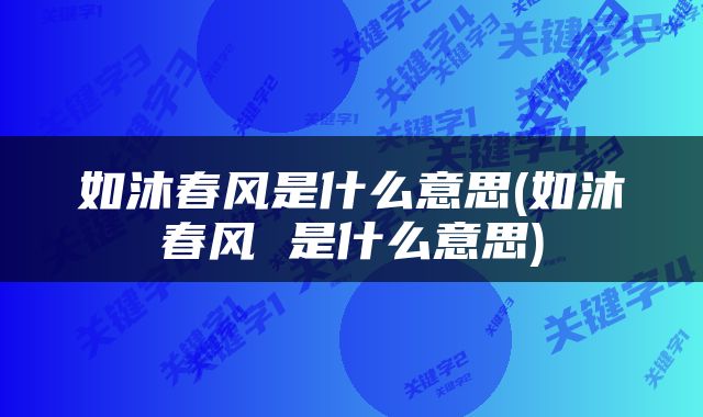 如沐春风是什么意思(如沐春风 是什么意思)