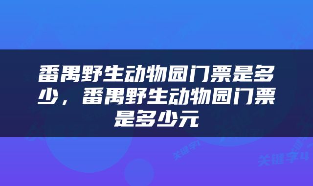番禺野生动物园门票是多少，番禺野生动物园门票是多少元