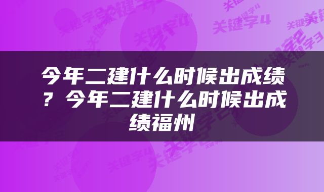 今年二建什么时候出成绩？今年二建什么时候出成绩福州