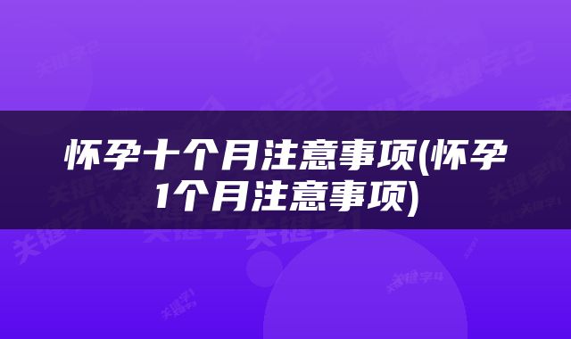 怀孕十个月注意事项(怀孕1个月注意事项)