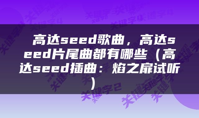  高达seed歌曲，高达seed片尾曲都有哪些（高达seed插曲：焰之扉试听） 