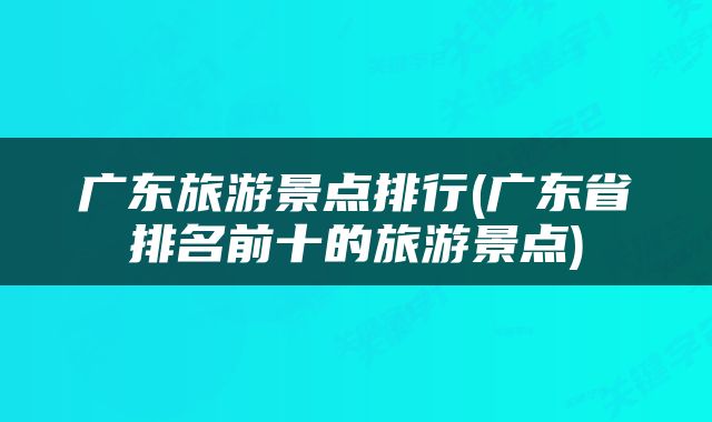 广东旅游景点排行(广东省排名前十的旅游景点)