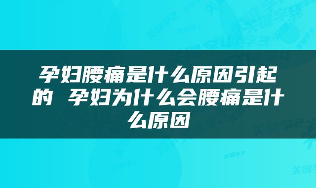 孕妇腰痛是什么原因引起的 孕妇为什么会腰痛是什么原因