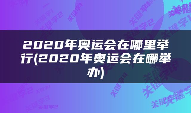 2020年奥运会在哪里举行(2020年奥运会在哪举办)