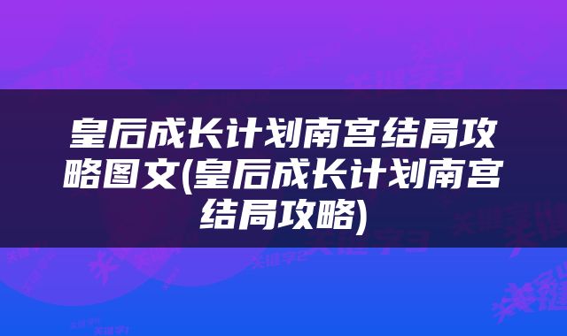 皇后成长计划南宫结局攻略图文(皇后成长计划南宫结局攻略)