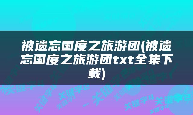 被遗忘国度之旅游团(被遗忘国度之旅游团txt全集下载)