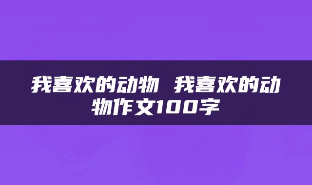 我喜欢的动物 我喜欢的动物作文100字
