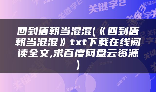回到唐朝当混混(《回到唐朝当混混》txt下载在线阅读全文,求百度网盘云资源)