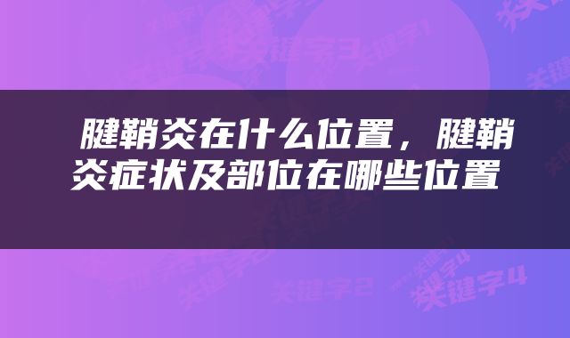  腱鞘炎在什么位置，腱鞘炎症状及部位在哪些位置 