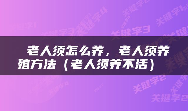  老人须怎么养，老人须养殖方法（老人须养不活） 