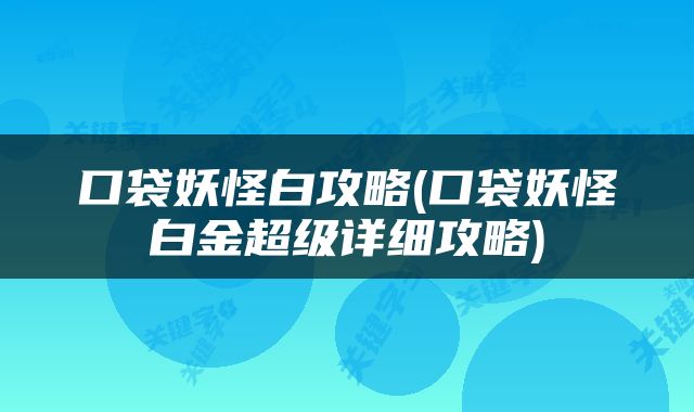 口袋妖怪白攻略(口袋妖怪白金超级详细攻略)