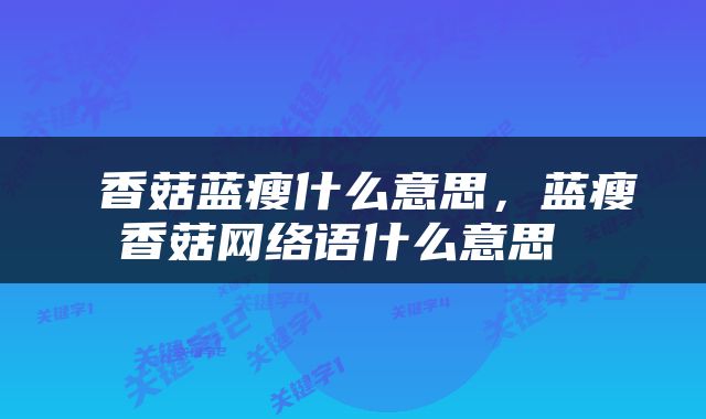  香菇蓝瘦什么意思，蓝瘦香菇网络语什么意思 