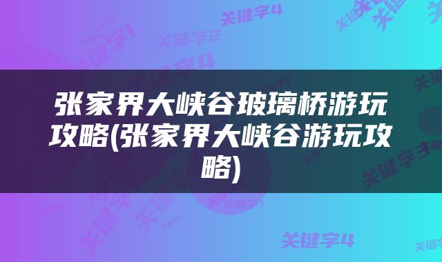 张家界大峡谷玻璃桥游玩攻略(张家界大峡谷游玩攻略)