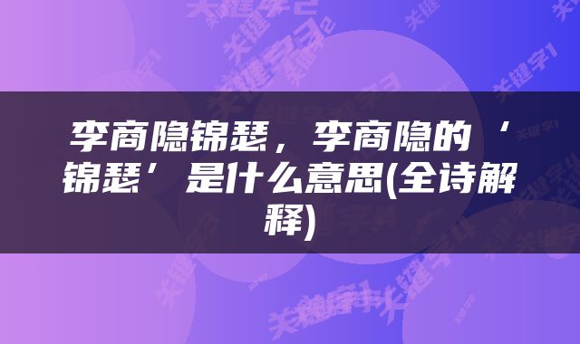 李商隐锦瑟，李商隐的‘锦瑟’是什么意思(全诗解释)