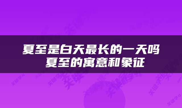 夏至是白天最长的一天吗 夏至的寓意和象征