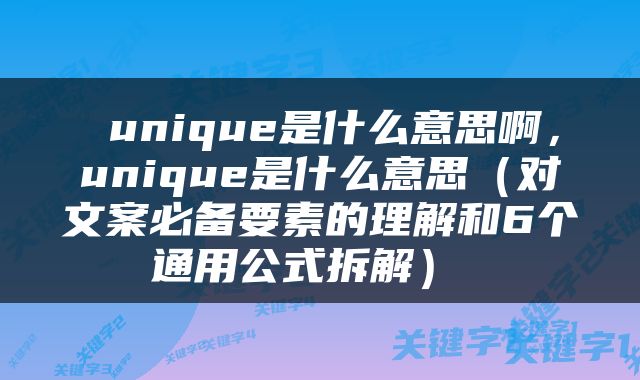  unique是什么意思啊，unique是什么意思（对文案必备要素的理解和6个通用公式拆解） 
