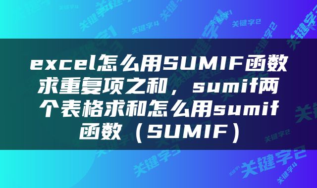 excel怎么用SUMIF函数求重复项之和，sumif两个表格求和怎么用sumif函数（SUMIF）