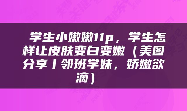  学生小嫩嫩11p，学生怎样让皮肤变白变嫩（美图分享丨邻班学妹，娇嫩欲滴） 
