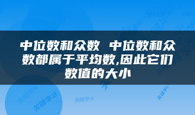 中位数和众数 中位数和众数都属于平均数,因此它们数值的大小