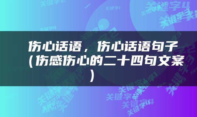  伤心话语，伤心话语句子（伤感伤心的二十四句文案） 