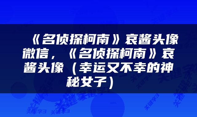  《名侦探柯南》哀酱头像微信，《名侦探柯南》哀酱头像（幸运又不幸的神秘女子） 