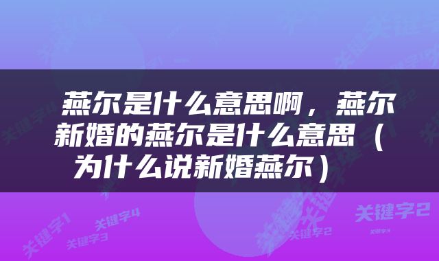  燕尔是什么意思啊，燕尔新婚的燕尔是什么意思（为什么说新婚燕尔） 