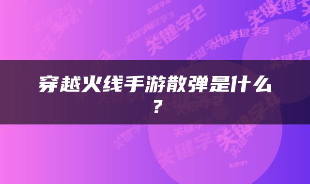 穿越火线手游散弹是什么？